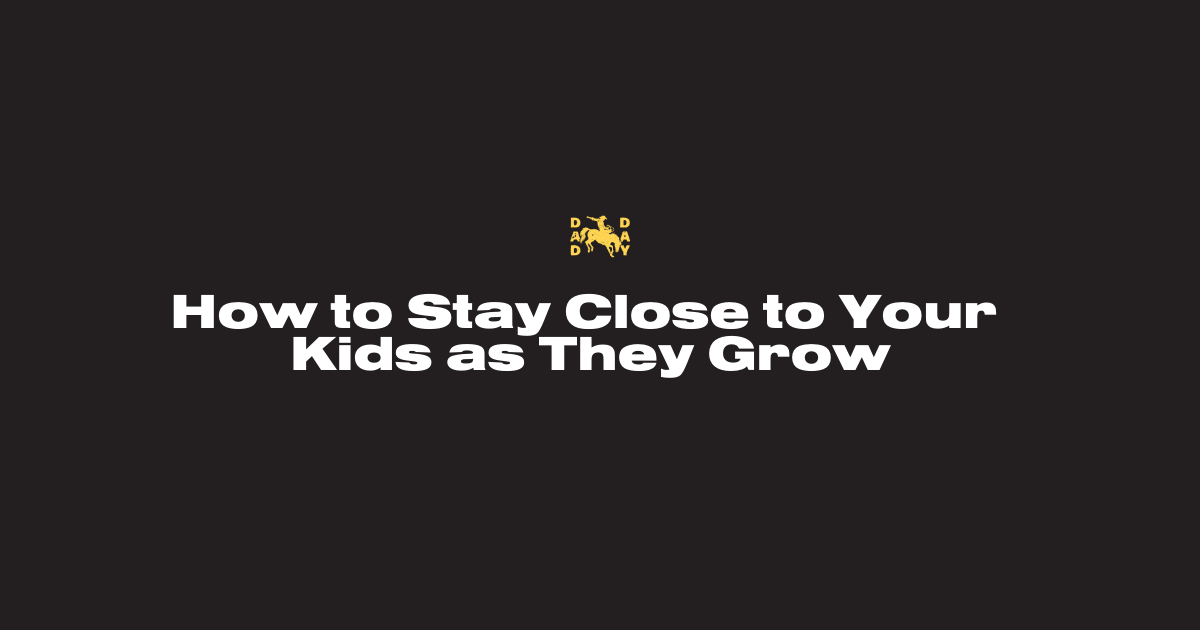 How to Stay Close to Your Kids as They Grow